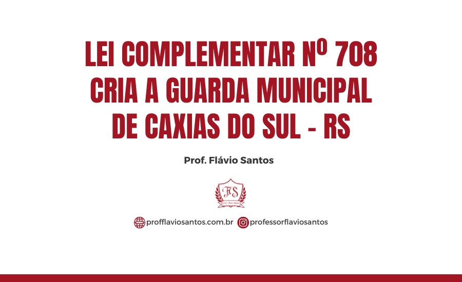 LEG. LEI COMPLEMENTAR Nº 708 CRIA A GUARDA MUNICIPAL DE CAXIAS DO SUL  / PROF.FLÁVIO